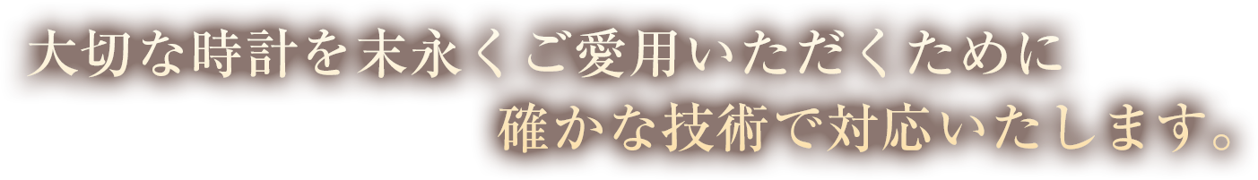 大切な時計を末永くご愛用いただくために確かな技術で対応いたします。